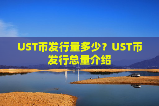 UST币发行量多少？UST币发行总量介绍
