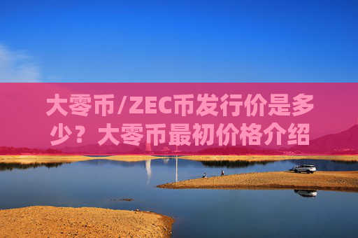 大零币/ZEC币发行价是多少？大零币最初价格介绍