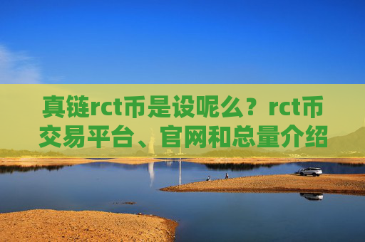 真链rct币是设呢么？rct币交易平台、官网和总量介绍