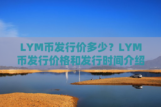 LYM币发行价多少？LYM币发行价格和发行时间介绍