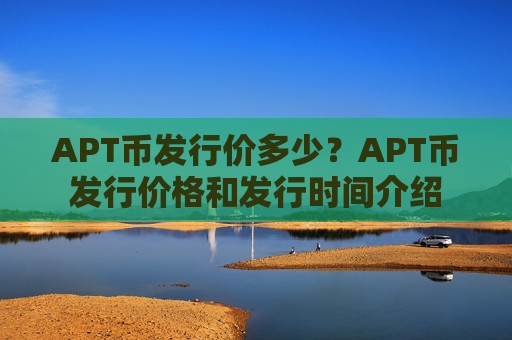 APT币发行价多少？APT币发行价格和发行时间介绍