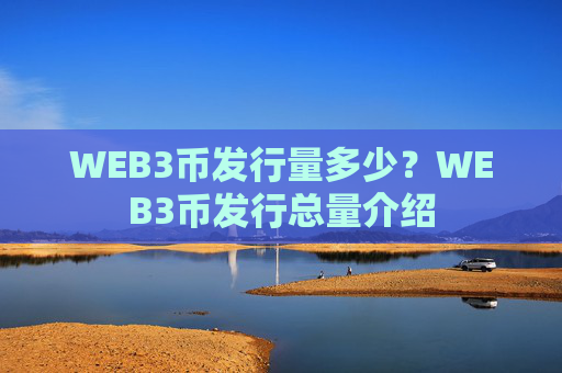 WEB3币发行量多少？WEB3币发行总量介绍
