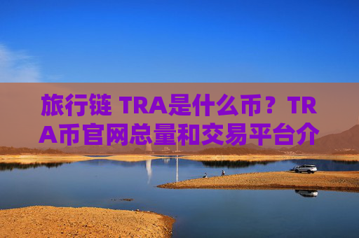 旅行链 TRA是什么币？TRA币官网总量和交易平台介绍