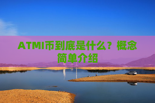 ATMI币到底是什么？概念简单介绍