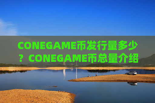 CONEGAME币发行量多少？CONEGAME币总量介绍