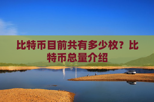 比特币目前共有多少枚？比特币总量介绍