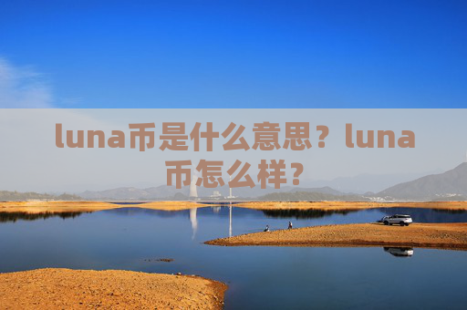 luna币是什么意思？luna币怎么样？