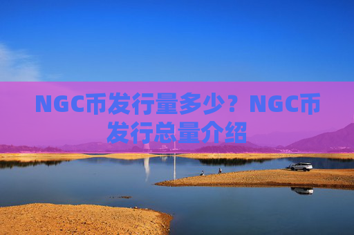 NGC币发行量多少？NGC币发行总量介绍
