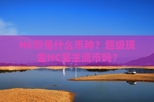 HC币是什么币种？超级现金HC是主流币吗？