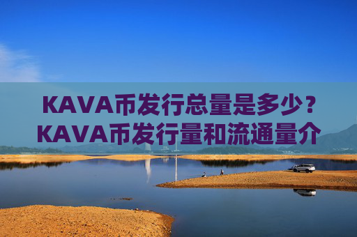 KAVA币发行总量是多少?KAVA币发行量和流通量介绍