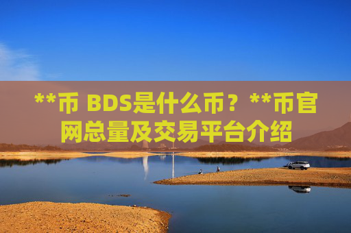 **币 BDS是什么币？**币官网总量及交易平台介绍