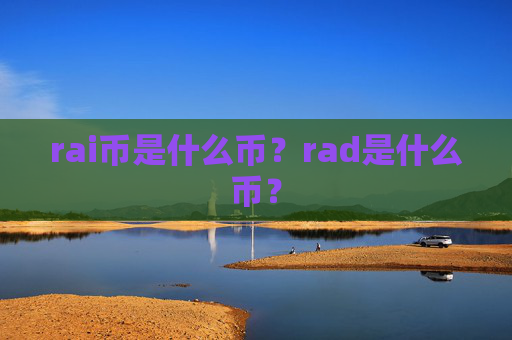 rai币是什么币？rad是什么币？