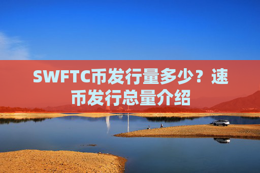 SWFTC币发行量多少？速币发行总量介绍