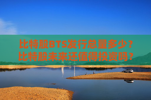 比特股BTS发行总量多少？比特股未来还值得投资吗？