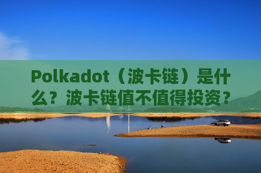Polkadot（波卡链）是什么？波卡链值不值得投资？
