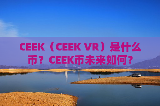 CEEK（CEEK VR）是什么币？CEEK币未来如何？