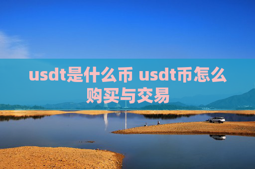 usdt是什么币 usdt币怎么购买与交易