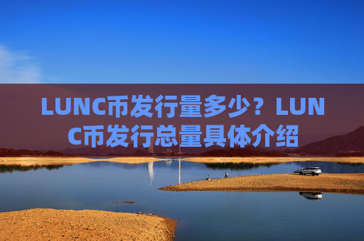 LUNC币发行量多少？LUNC币发行总量具体介绍