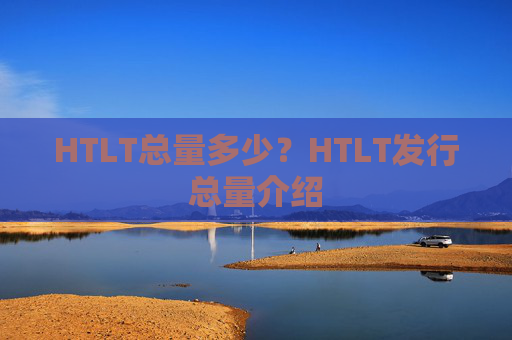 HTLT总量多少？HTLT发行总量介绍