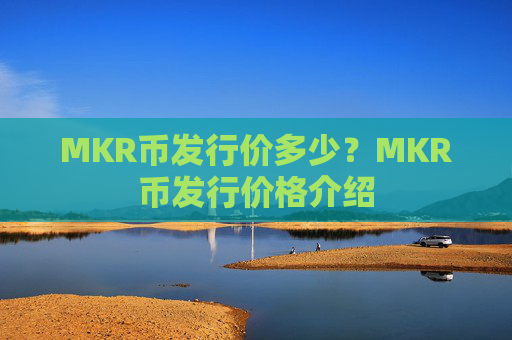 MKR币发行价多少？MKR币发行价格介绍