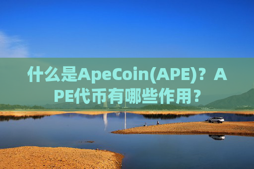 什么是ApeCoin(APE)？APE代币有哪些作用？