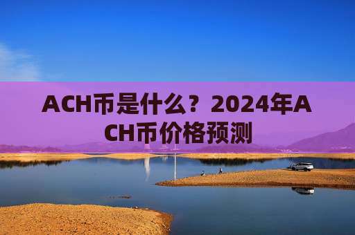 ACH币是什么？2024年ACH币价格预测
