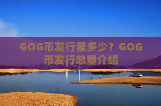 GOG币发行量多少?GOG币发行总量介绍