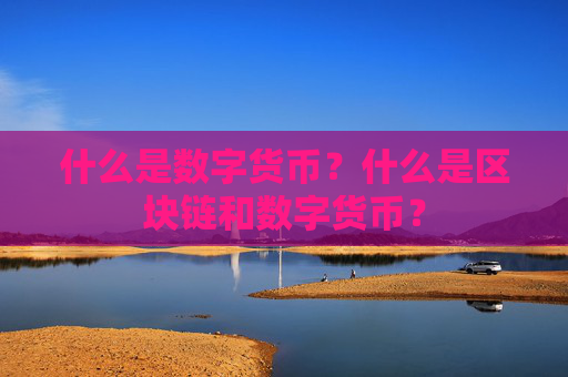 什么是数字货币？什么是区块链和数字货币？