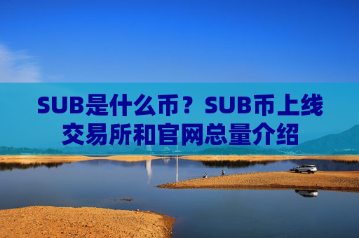 SUB是什么币？SUB币上线交易所和官网总量介绍