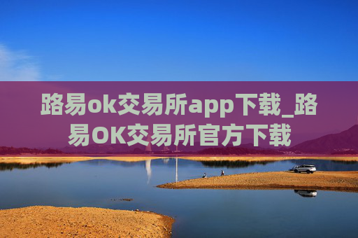 路易ok交易所app下载_路易OK交易所官方下载