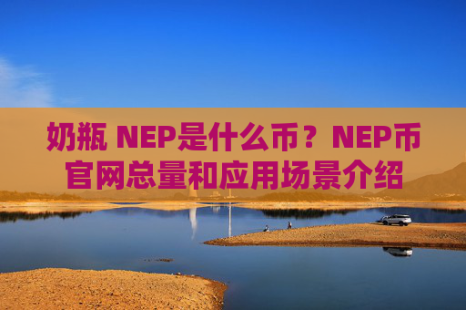 奶瓶 NEP是什么币？NEP币官网总量和应用场景介绍