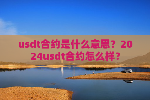 usdt合约是什么意思？2024usdt合约怎么样？