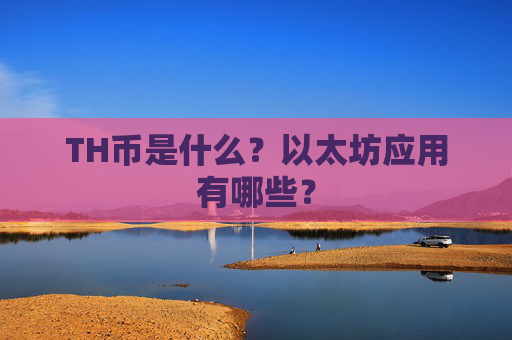 TH币是什么？以太坊应用有哪些？