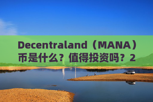 Decentraland（MANA）币是什么？值得投资吗？2024 mana币价格预测