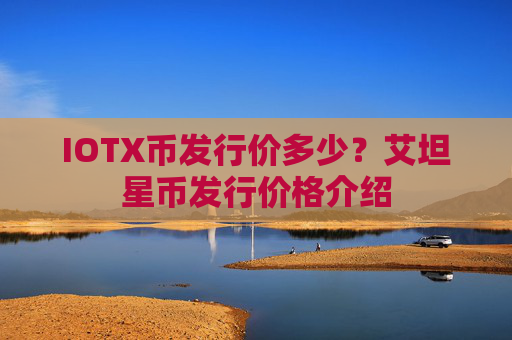 IOTX币发行价多少?艾坦星币发行价格介绍