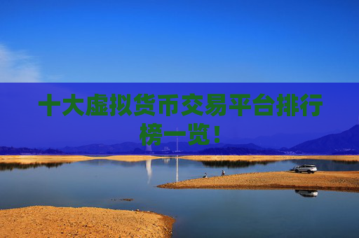 十大虚拟货币交易平台排行榜一览！