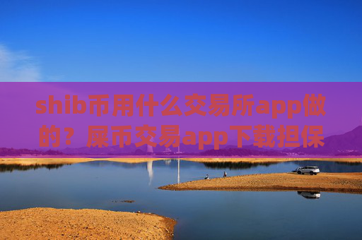shib币用什么交易所app做的？屎币交易app下载担保平台