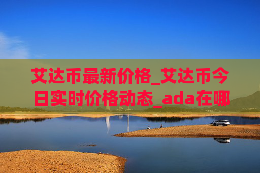 艾达币最新价格_艾达币今日实时价格动态_ada在哪个交易所