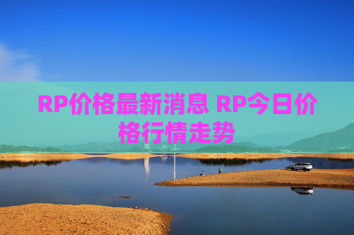 RP价格最新消息 RP今日价格行情走势
