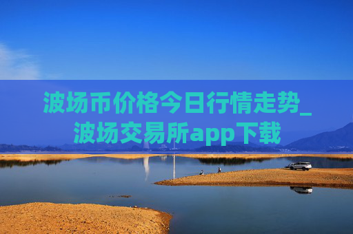 波场币价格今日行情走势_波场交易所app下载