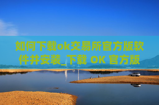如何下载ok交易所官方版软件并安装_下载 OK 官方版交易软件指南