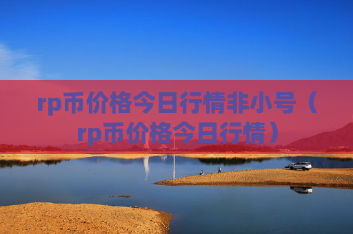 rp币价格今日行情非小号（rp币价格今日行情）