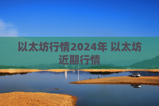 以太坊行情2024年 以太坊近期行情