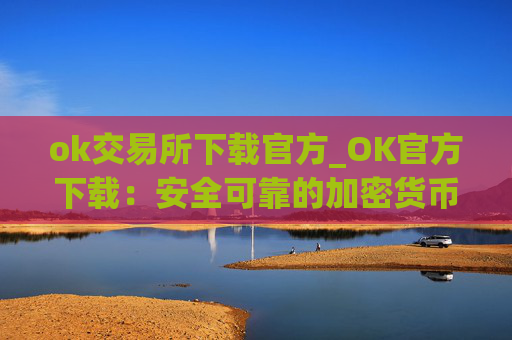ok交易所下载官方_OK官方下载：安全可靠的加密货币交易所