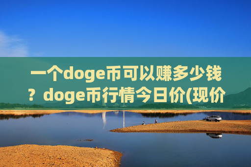 一个doge币可以赚多少钱？doge币行情今日价(现价2.3773元)