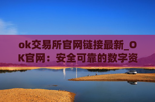 ok交易所官网链接最新_OK官网：安全可靠的数字资产交易所