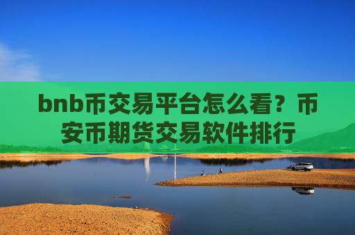 bnb币交易平台怎么看?币安币期货交易软件排行
