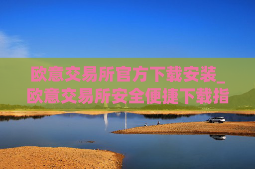 欧意交易所官方下载安装_欧意交易所安全便捷下载指南