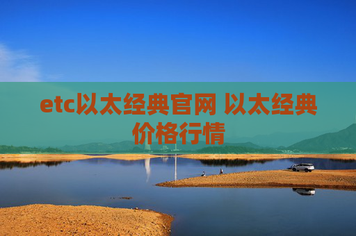 etc以太经典官网 以太经典价格行情