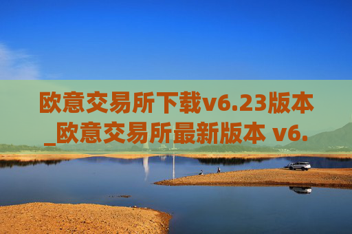 欧意交易所下载v6.23版本_欧意交易所最新版本 v6.23 上线